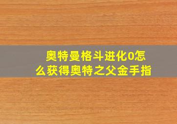 奥特曼格斗进化0怎么获得奥特之父金手指