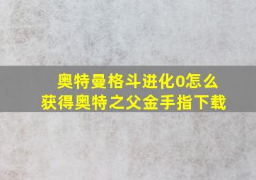 奥特曼格斗进化0怎么获得奥特之父金手指下载