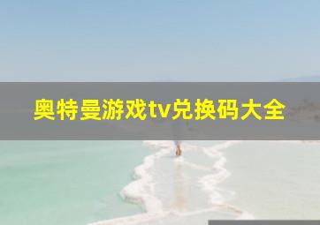 奥特曼游戏tv兑换码大全