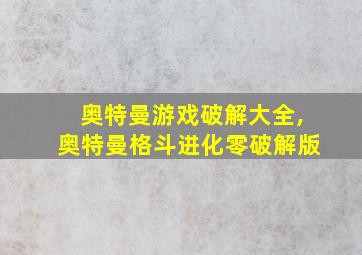 奥特曼游戏破解大全,奥特曼格斗进化零破解版