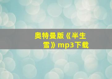 奥特曼版《半生雪》mp3下载