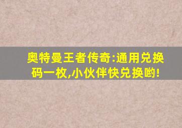 奥特曼王者传奇:通用兑换码一枚,小伙伴快兑换哟!