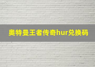 奥特曼王者传奇hur兑换码