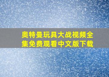 奥特曼玩具大战视频全集免费观看中文版下载