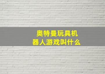 奥特曼玩具机器人游戏叫什么