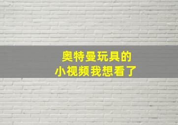 奥特曼玩具的小视频我想看了