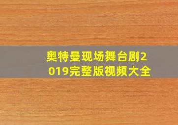 奥特曼现场舞台剧2019完整版视频大全