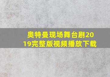 奥特曼现场舞台剧2019完整版视频播放下载