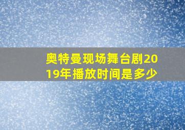 奥特曼现场舞台剧2019年播放时间是多少