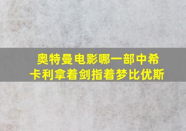 奥特曼电影哪一部中希卡利拿着剑指着梦比优斯