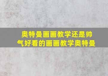 奥特曼画画教学还是帅气好看的画画教学奥特曼