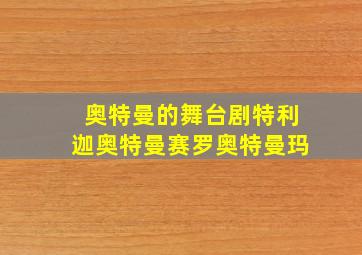 奥特曼的舞台剧特利迦奥特曼赛罗奥特曼玛