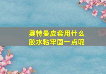 奥特曼皮套用什么胶水粘牢固一点呢