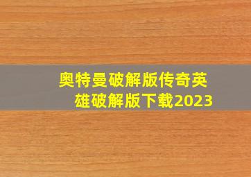 奥特曼破解版传奇英雄破解版下载2023