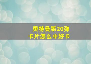 奥特曼第20弹卡片怎么中好卡