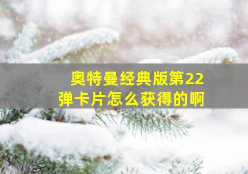 奥特曼经典版第22弹卡片怎么获得的啊