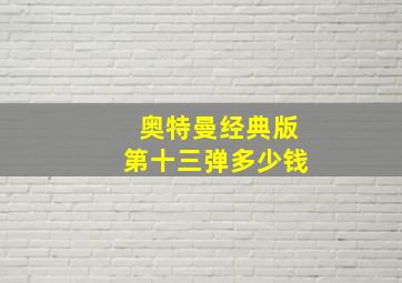 奥特曼经典版第十三弹多少钱