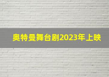 奥特曼舞台剧2023年上映