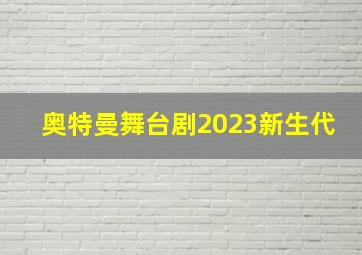 奥特曼舞台剧2023新生代