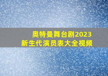 奥特曼舞台剧2023新生代演员表大全视频