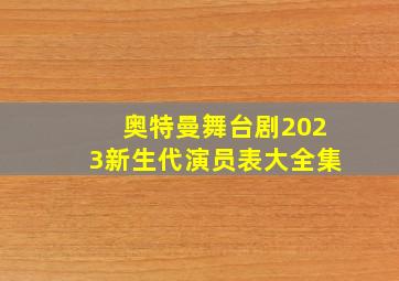 奥特曼舞台剧2023新生代演员表大全集