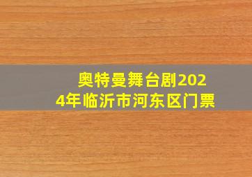 奥特曼舞台剧2024年临沂市河东区门票