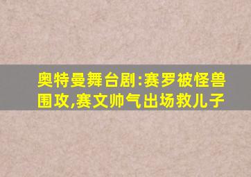 奥特曼舞台剧:赛罗被怪兽围攻,赛文帅气出场救儿子