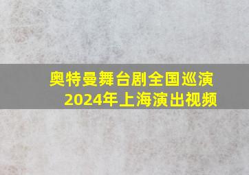 奥特曼舞台剧全国巡演2024年上海演出视频