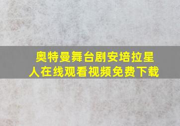 奥特曼舞台剧安培拉星人在线观看视频免费下载