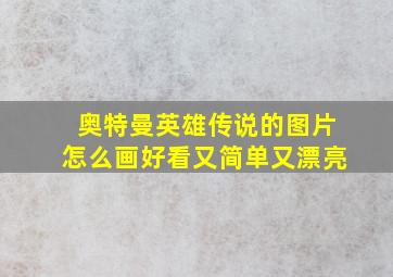 奥特曼英雄传说的图片怎么画好看又简单又漂亮