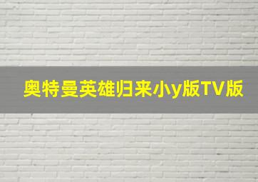 奥特曼英雄归来小y版TV版