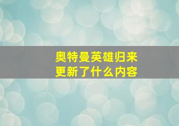 奥特曼英雄归来更新了什么内容