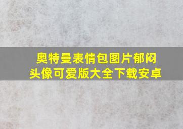 奥特曼表情包图片郁闷头像可爱版大全下载安卓