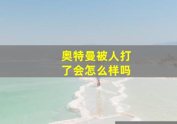 奥特曼被人打了会怎么样吗