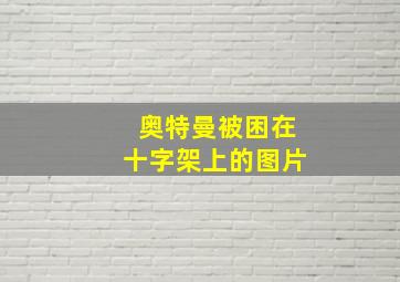 奥特曼被困在十字架上的图片