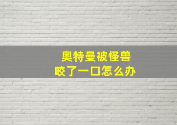 奥特曼被怪兽咬了一口怎么办