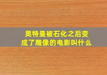 奥特曼被石化之后变成了雕像的电影叫什么