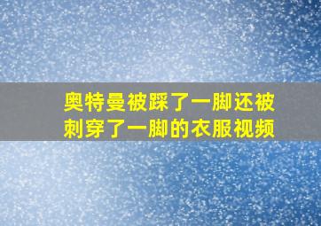 奥特曼被踩了一脚还被刺穿了一脚的衣服视频