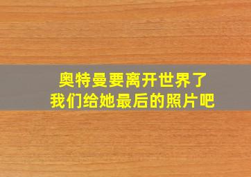 奥特曼要离开世界了我们给她最后的照片吧