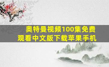 奥特曼视频100集免费观看中文版下载苹果手机