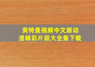 奥特曼视频中文版动漫精彩片段大全集下载