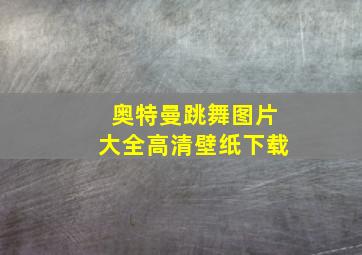 奥特曼跳舞图片大全高清壁纸下载