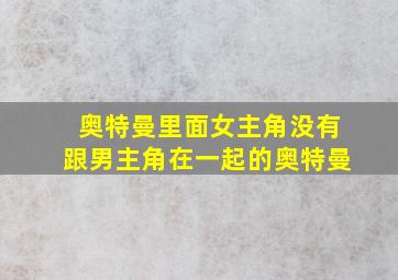 奥特曼里面女主角没有跟男主角在一起的奥特曼