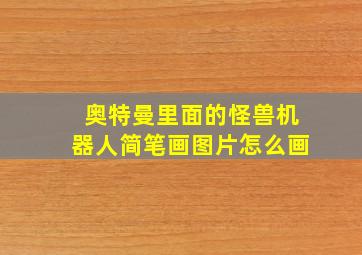 奥特曼里面的怪兽机器人简笔画图片怎么画