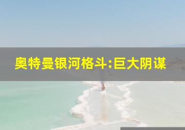 奥特曼银河格斗:巨大阴谋