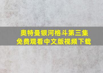 奥特曼银河格斗第三集免费观看中文版视频下载