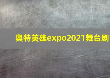 奥特英雄expo2021舞台剧