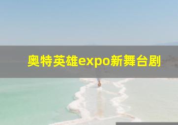 奥特英雄expo新舞台剧