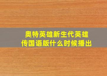 奥特英雄新生代英雄传国语版什么时候播出