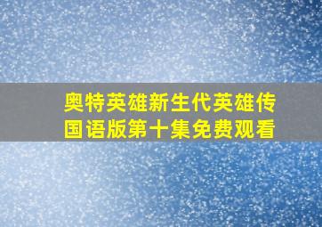 奥特英雄新生代英雄传国语版第十集免费观看